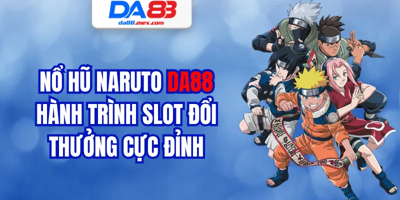 Nổ Hũ Naruto DA88 - Hành Trình Slot Đổi Thưởng Cực Đỉnh